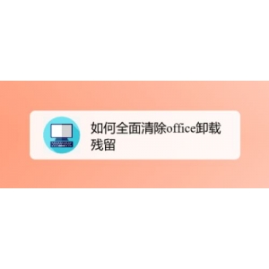 怎么清除office卸载残留？office卸载残留全面清除教